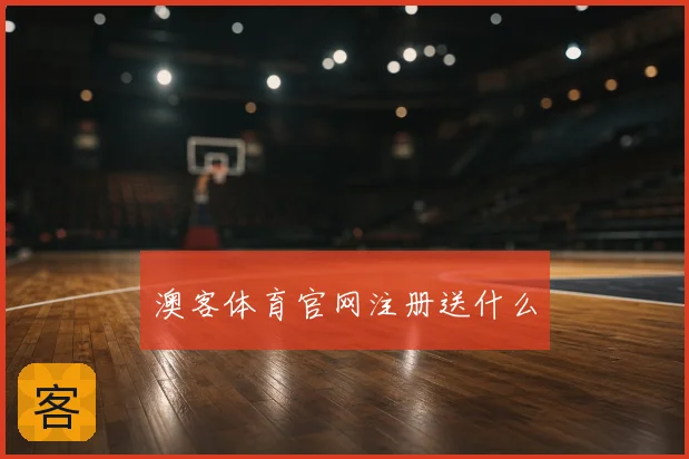 澳客体育官网注册送什么